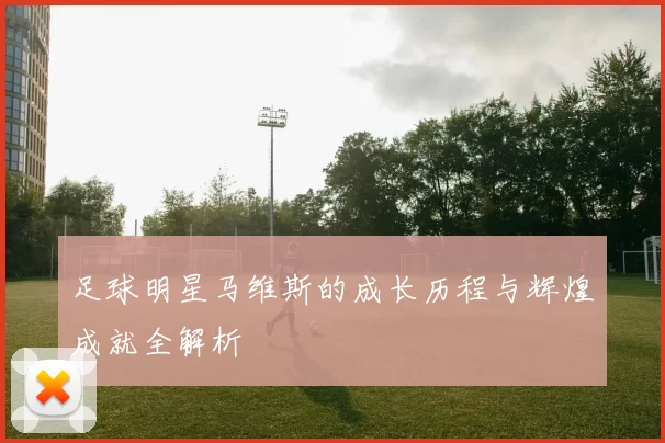 足球明星马维斯的成长历程与辉煌成就全解析