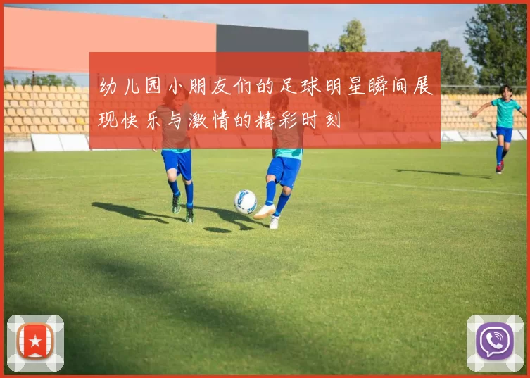 幼儿园小朋友们的足球明星瞬间展现快乐与激情的精彩时刻