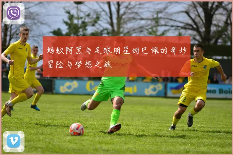 蚂蚁阿黑与足球明星姆巴佩的奇妙冒险与梦想之旅