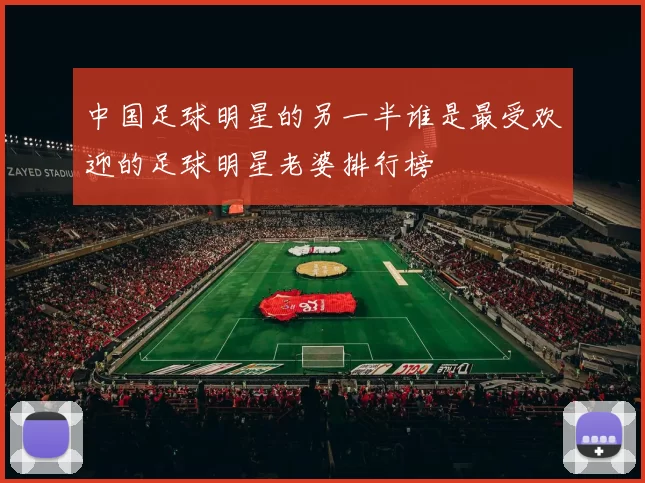 中国足球明星的另一半谁是最受欢迎的足球明星老婆排行榜