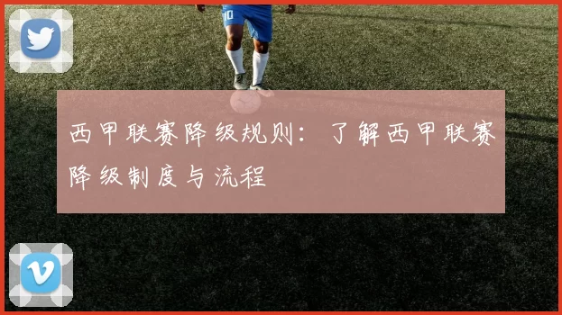西甲联赛降级规则：了解西甲联赛降级制度与流程