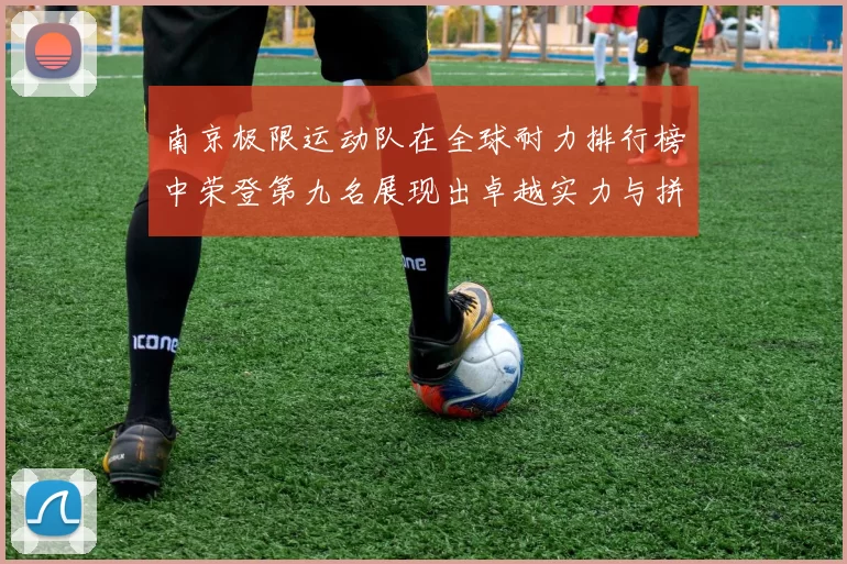 南京极限运动队在全球耐力排行榜中荣登第九名展现出卓越实力与拼搏精神