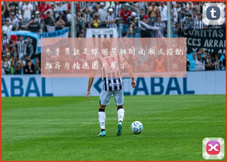 冬季男款足球明星裤时尚潮流搭配推荐与精选图片展示