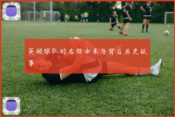 英超球队的名称由来与背后历史故事