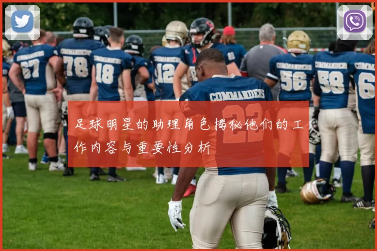 足球明星的助理角色揭秘他们的工作内容与重要性分析