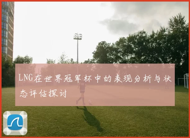 LNG在世界冠军杯中的表现分析与状态评估探讨