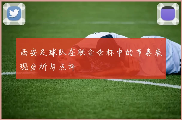 西安足球队在联合会杯中的节奏表现分析与点评