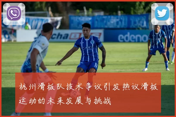 杭州滑板队技术争议引发热议滑板运动的未来发展与挑战