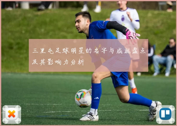 三里屯足球明星的名字与成就盘点及其影响力分析