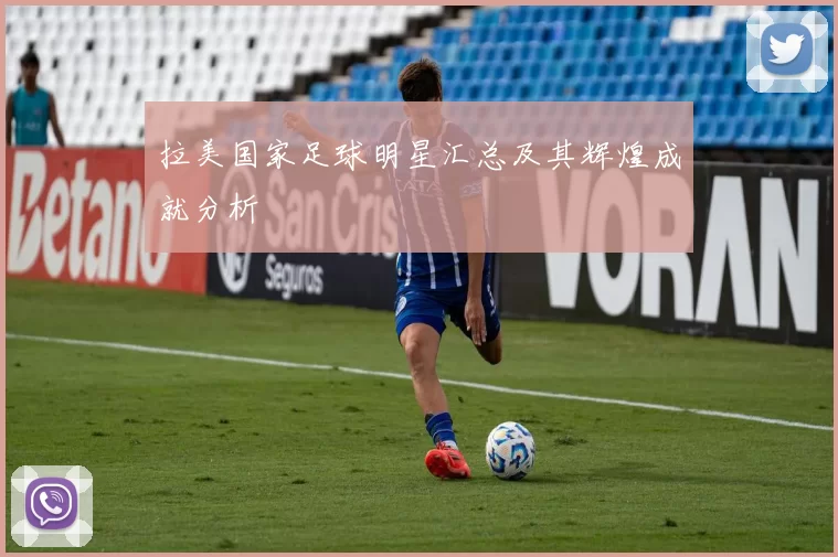 拉美国家足球明星汇总及其辉煌成就分析