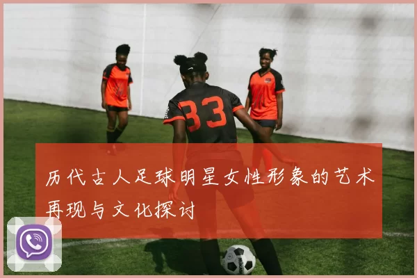 历代古人足球明星女性形象的艺术再现与文化探讨